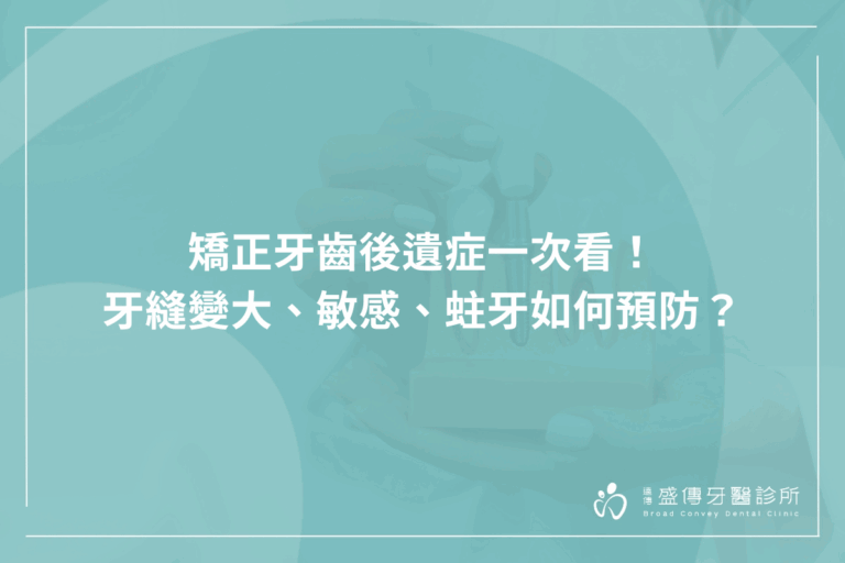 矯正牙齒後遺症一次看！牙縫變大、敏感、蛀牙如何預防？