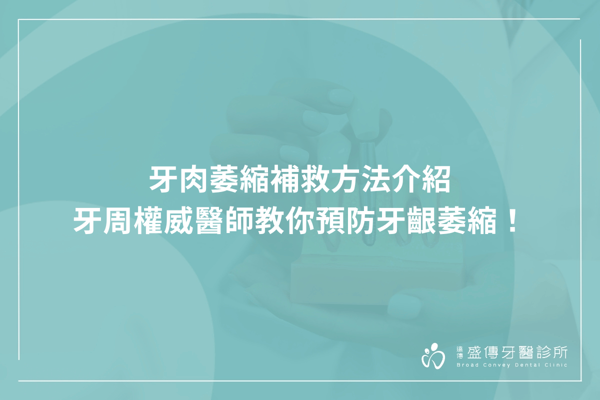 牙肉萎縮補救方法介紹，牙周權威醫師教你預防牙齦萎縮！